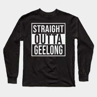 Straight Outta Geelong - Gift for Australian From Geelong in Victoria Australia Long Sleeve T-Shirt
